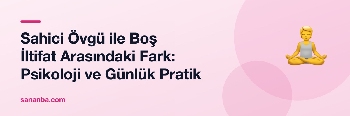 Sahici Övgü ile Boş İltifat Arasındaki Fark: Psikoloji ve Günlük Pratik